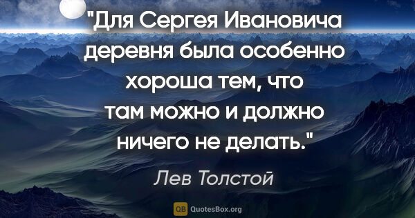 Лев Толстой цитата: "Для Сергея Ивановича деревня была особенно хороша тем, что там..."