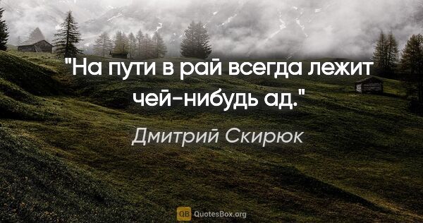 Дмитрий Скирюк цитата: "На пути в рай всегда лежит чей-нибудь ад."