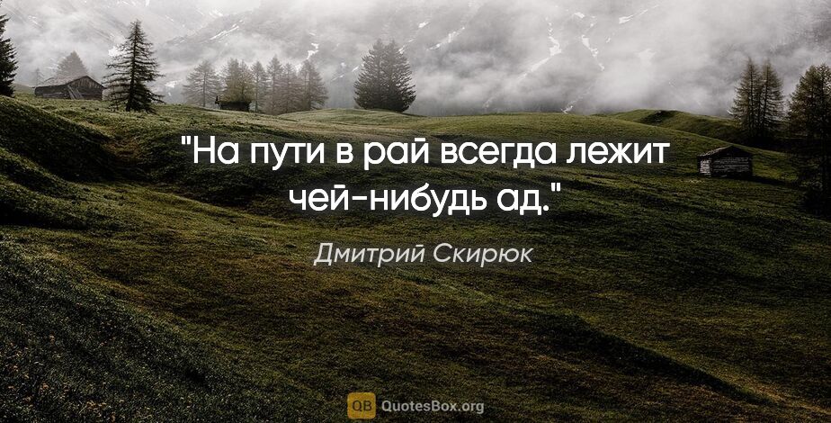 Дмитрий Скирюк цитата: "На пути в рай всегда лежит чей-нибудь ад."