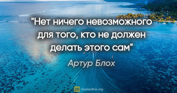 Артур Блох цитата: "Нет ничего невозможного для того, кто не должен делать этого сам"