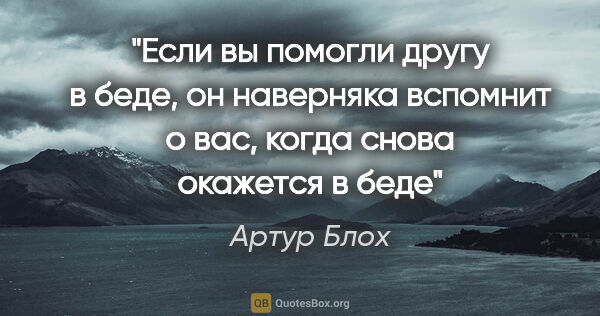 Артур Блох цитата: "Если вы помогли другу в беде, он наверняка вспомнит о вас,..."