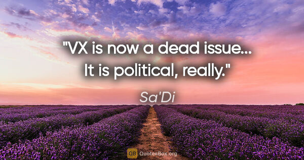 Sa'Di quote: "VX is now a dead issue... It is political, really."