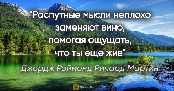 Джордж Рэймонд Ричард Мартин цитата: "Распутные мысли неплохо заменяют вино, помогая ощущать, что ты..."