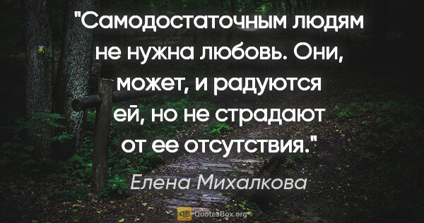 Елена Михалкова цитата: "Самодостаточным людям не нужна любовь. Они, может, и радуются..."