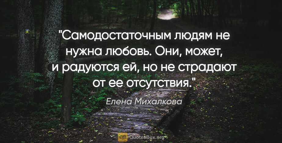 Елена Михалкова цитата: "Самодостаточным людям не нужна любовь. Они, может, и радуются..."