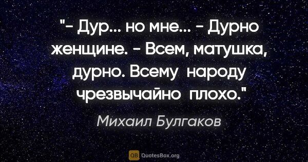 Михаил Булгаков цитата: "- Дур... но мне...

- Дурно женщине.

- Всем, матушка, дурно...."