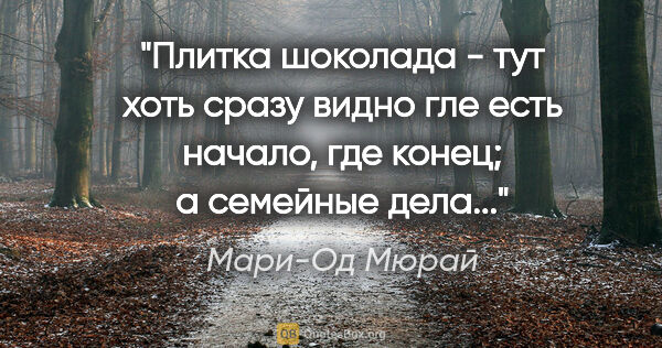 Мари-Од Мюрай цитата: "Плитка шоколада - тут хоть сразу видно гле есть начало, где..."