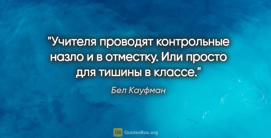 Бел Кауфман цитата: "Учителя проводят контрольные назло и в отместку. Или просто..."