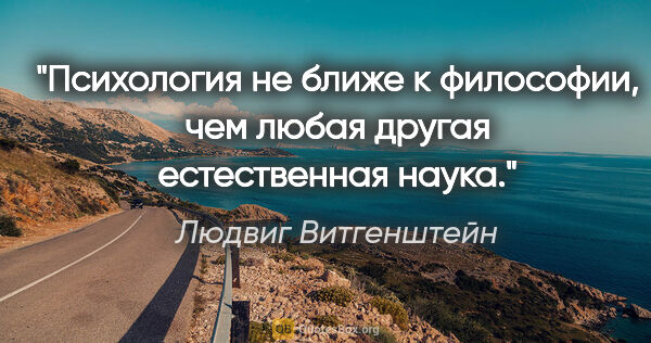 Людвиг Витгенштейн цитата: "Психология не ближе к философии, чем любая другая естественная..."