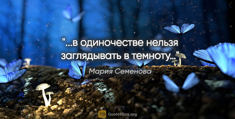 Мария Семенова цитата: "...в одиночестве нельзя заглядывать в темноту…"