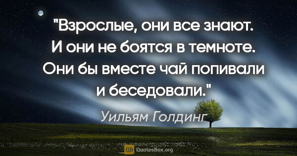 Уильям Голдинг цитата: "Взрослые, они все знают. И они не боятся в темноте. Они бы..."