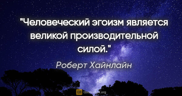 Роберт Хайнлайн цитата: "Человеческий эгоизм является великой производительной силой."