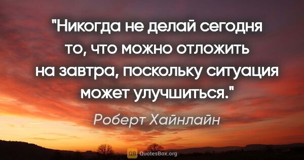 Роберт Хайнлайн цитата: "Никогда не делай сегодня то, что можно отложить на завтра,..."