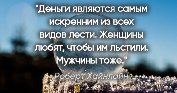 Роберт Хайнлайн цитата: "Деньги являются самым искренним из всех видов лести. Женщины..."