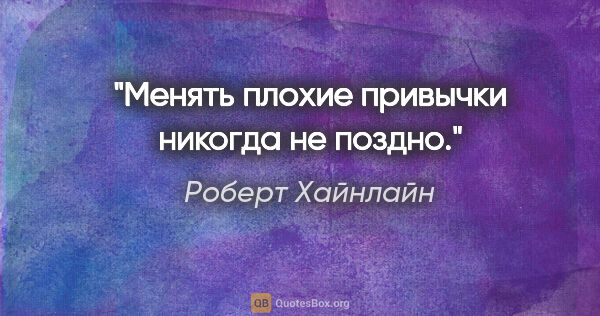 Роберт Хайнлайн цитата: "Менять плохие привычки никогда не поздно."