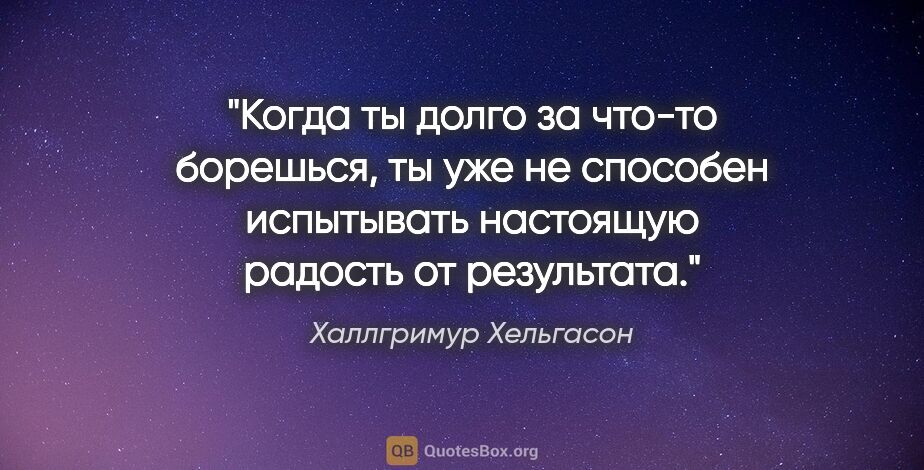 Халлгримур Хельгасон цитата: "Когда ты долго за что-то борешься, ты уже не способен..."