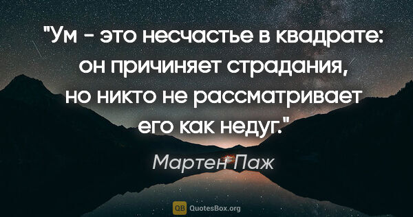 Мартен Паж цитата: ""Ум - это несчастье в квадрате: он причиняет страдания, но..."