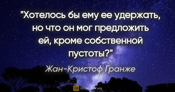 Жан-Кристоф Гранже цитата: "Хотелось бы ему ее удержать, но что он мог предложить ей,..."