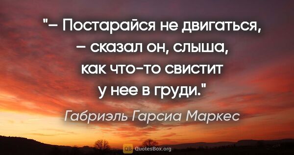 Габриэль Гарсиа Маркес цитата: "– Постарайся не двигаться, – сказал он, слыша, как что-то..."