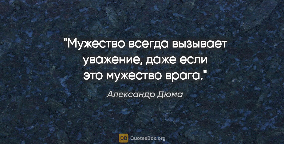 Александр Дюма цитата: "Мужество всегда вызывает уважение, даже если это мужество врага."
