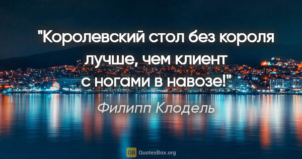 Филипп Клодель цитата: "Королевский стол без короля лучше, чем клиент с ногами в навозе!"