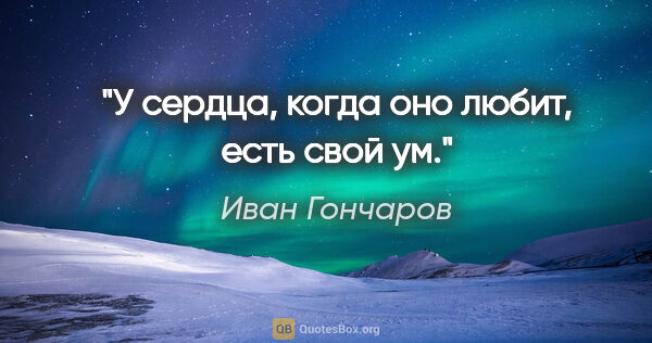 Иван Гончаров цитата: "У сердца, когда оно любит, есть свой ум."