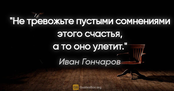 Иван Гончаров цитата: "Не тревожьте пустыми сомнениями этого счастья, а то оно улетит."