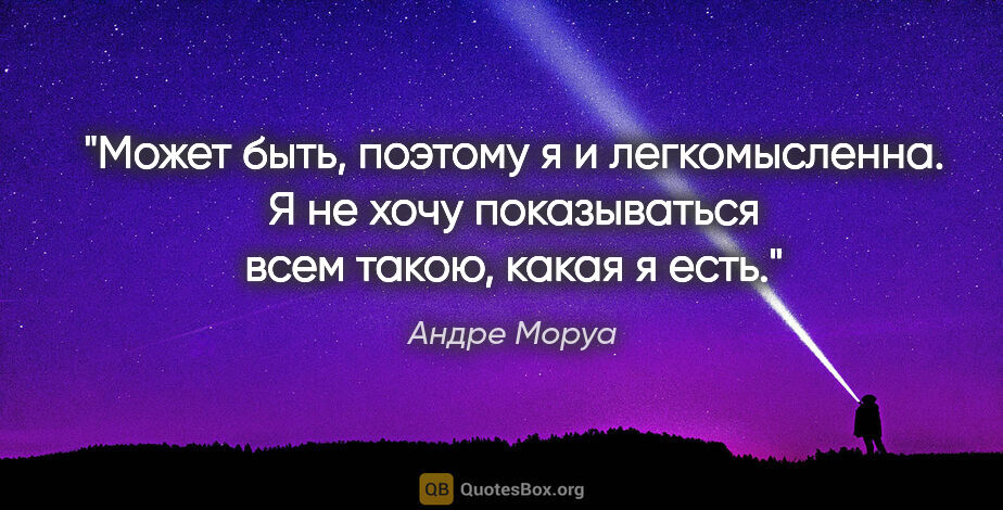 Андре Моруа цитата: "Может быть, поэтому я и легкомысленна. Я не хочу показываться..."