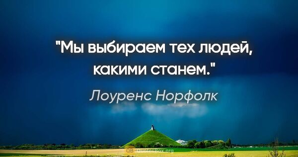 Лоуренс Норфолк цитата: "Мы выбираем тех людей, какими станем."