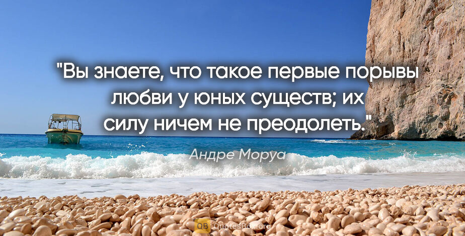 Андре Моруа цитата: "Вы знаете, что такое первые порывы любви у юных существ; их..."