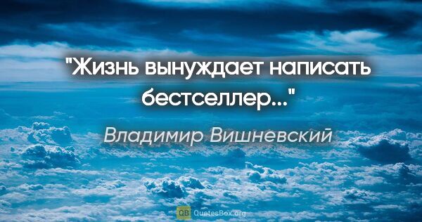 Владимир Вишневский цитата: "Жизнь вынуждает написать бестселлер..."