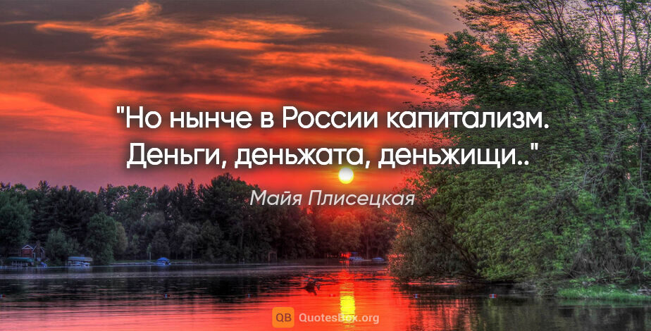 Майя Плисецкая цитата: "Но нынче в России капитализм. Деньги, деньжата, деньжищи.."