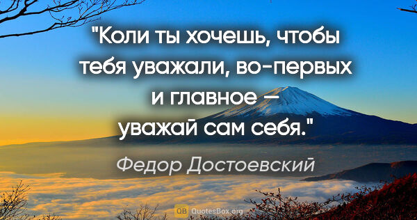 Федор Достоевский цитата: "Коли ты хочешь, чтобы тебя уважали, во-первых и главное —..."