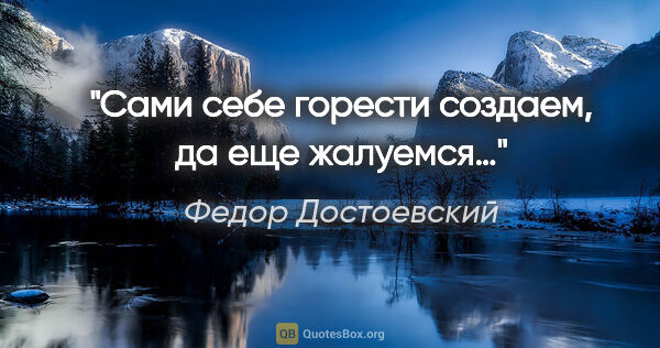 Федор Достоевский цитата: "Сами себе горести создаем, да еще жалуемся…"