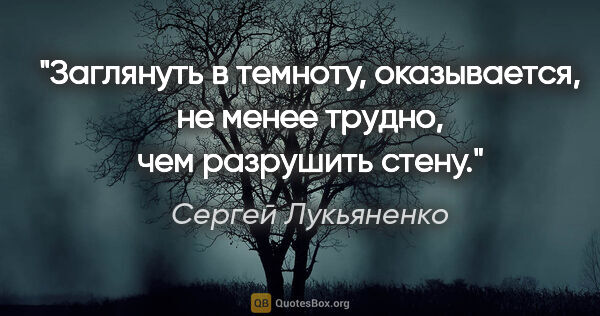 Сергей Лукьяненко цитата: "Заглянуть в темноту, оказывается, не менее трудно, чем..."