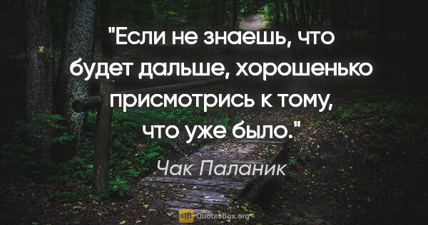 Чак Паланик цитата: "Если не знаешь, что будет дальше, хорошенько присмотрись к..."