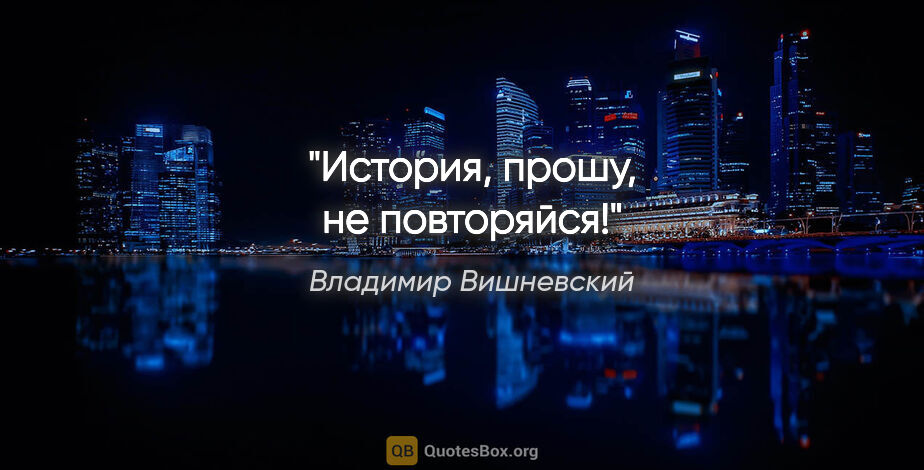 Владимир Вишневский цитата: "История, прошу, не повторяйся!"