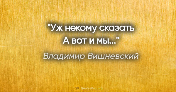 Владимир Вишневский цитата: "Уж некому сказать "А вот и мы...""