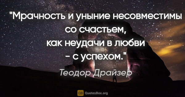 Теодор Драйзер цитата: "Мрачность и уныние несовместимы со счастьем, как неудачи в..."