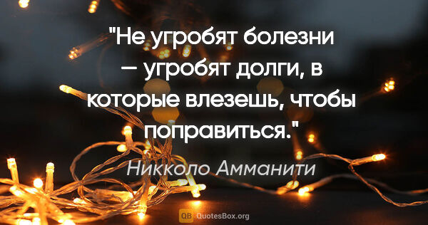 Никколо Амманити цитата: "Не угробят болезни — угробят долги, в которые влезешь, чтобы..."