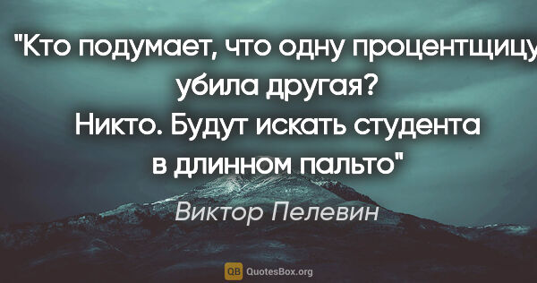 Виктор Пелевин цитата: "Кто подумает, что одну процентщицу убила другая? Никто. Будут..."