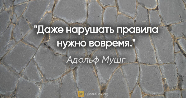 Адольф Мушг цитата: "Даже нарушать правила нужно вовремя."