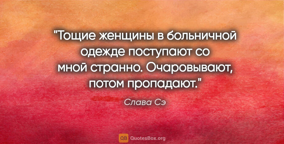 Слава Сэ цитата: "Тощие женщины в больничной одежде поступают со мной странно...."