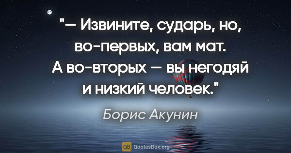 Борис Акунин цитата: "— Извините, сударь, но, во-первых, вам мат. А во-вторых — вы..."