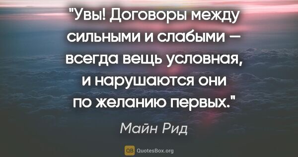 Майн Рид цитата: "Увы! Договоры между сильными и слабыми — всегда вещь условная,..."