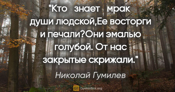 Николай Гумилев цитата: "Кто   знает   мрак  души людской,Ее восторги и печали?Они..."