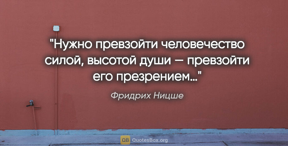 Фридрих Ницше цитата: "Нужно превзойти человечество силой, высотой души — превзойти..."