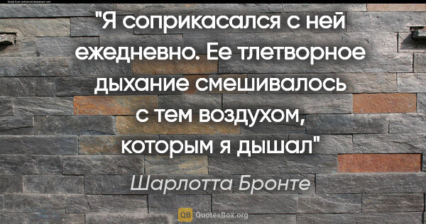 Шарлотта Бронте цитата: "Я соприкасался с ней ежедневно. Ее тлетворное дыхание..."