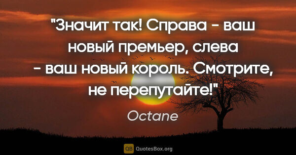 Octane цитата: "Значит так! Справа - ваш новый премьер, слева - ваш новый..."