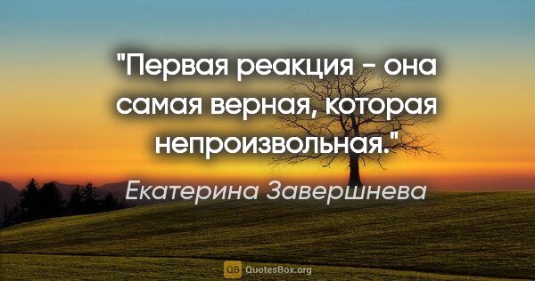 Екатерина Завершнева цитата: "Первая реакция - она самая верная, которая непроизвольная."